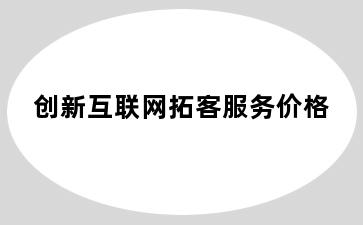 创新互联网拓客服务价格