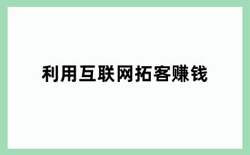 利用互联网拓客赚钱