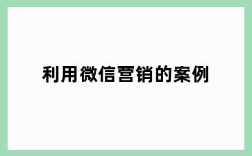 利用微信营销的案例