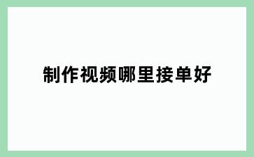 制作视频哪里接单好