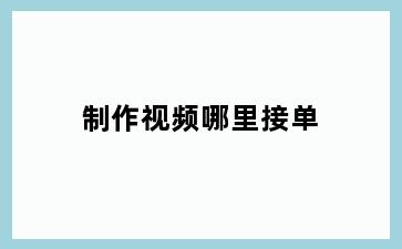 制作视频哪里接单