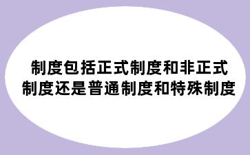 制度包括正式制度和非正式制度还是普通制度和特殊制度