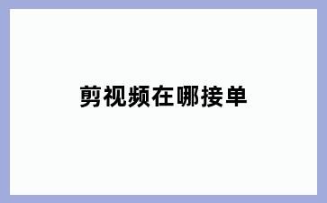 剪视频在哪接单