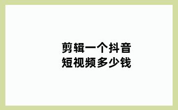 剪辑一个抖音短视频多少钱