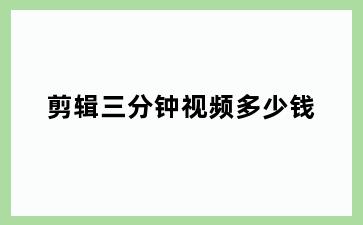 剪辑三分钟视频多少钱