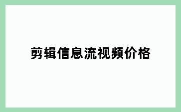 剪辑信息流视频价格
