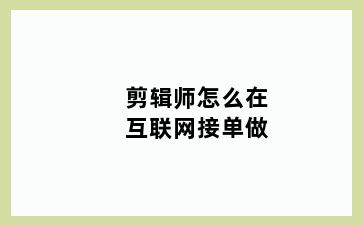 剪辑师怎么在互联网接单做