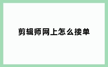 剪辑师网上怎么接单