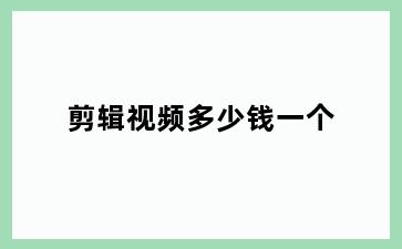 剪辑视频多少钱一个