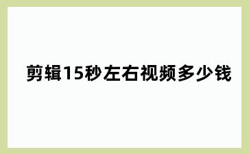 剪辑15秒左右视频多少钱