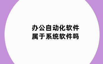 办公自动化软件属于系统软件吗
