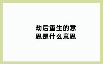 劫后重生的意思是什么意思