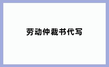 劳动仲裁书代写