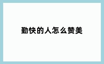 勤快的人怎么赞美