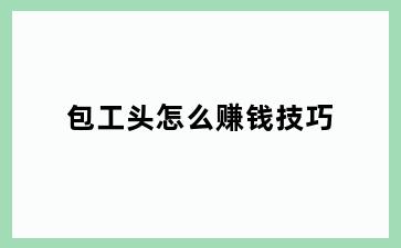 包工头怎么赚钱技巧