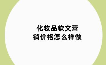 化妆品软文营销价格怎么样做