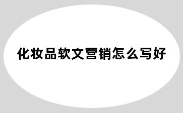 化妆品软文营销怎么写好