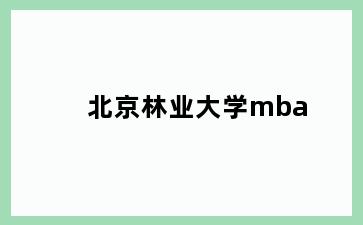 北京林业大学mba