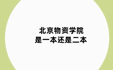 北京物资学院是一本还是二本