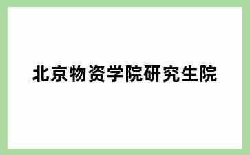 北京物资学院研究生院