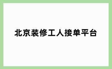 北京装修工人接单平台