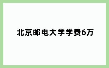 北京邮电大学学费6万