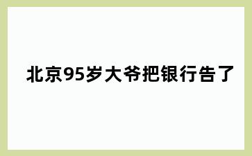 95岁大爷把银行告了