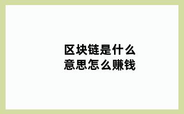 区块链是什么意思怎么赚钱