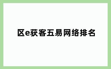 区e获客五易网络排名