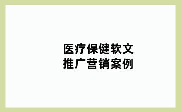 医疗保健软文推广营销案例
