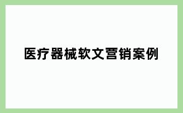 医疗器械软文营销案例