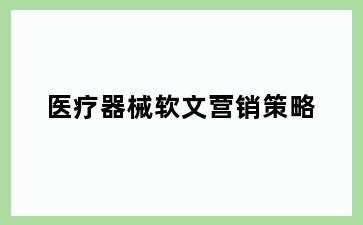医疗器械软文营销策略