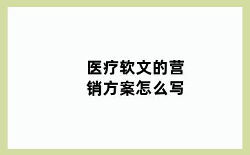 医疗软文的营销方案怎么写