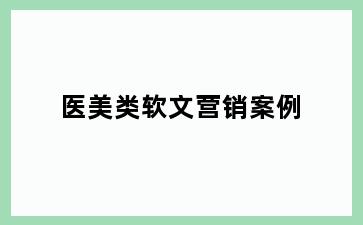 医美类软文营销案例