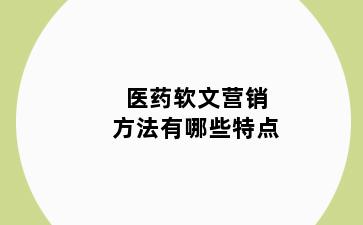 医药软文营销方法有哪些特点