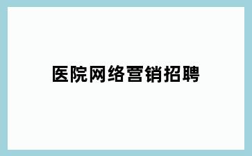 医院网络营销招聘