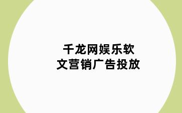 千龙网娱乐软文营销广告投放