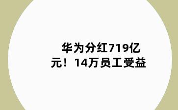 华为分红719亿元!14万员工受益