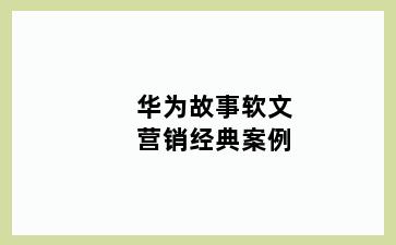 华为故事软文营销经典案例