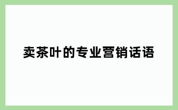 卖茶叶的专业营销话语