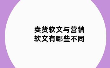 卖货软文与营销软文有哪些不同
