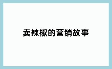 卖辣椒的营销故事