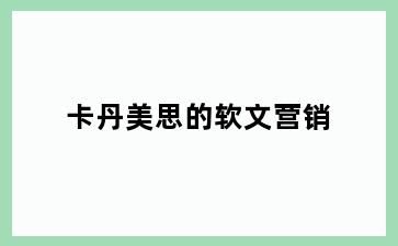 卡丹美思的软文营销