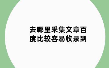 去哪里采集文章百度比较容易收录到