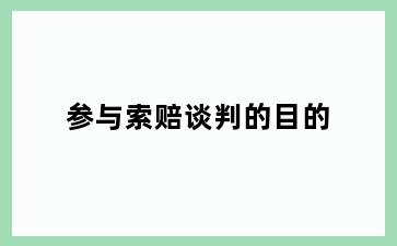 参与索赔谈判的目的