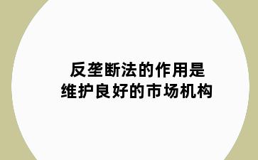 反垄断法的作用是维护良好的市场机构