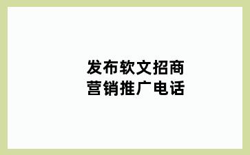 发布软文招商营销推广电话