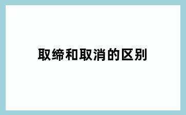 取缔和取消的区别