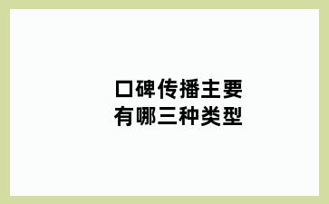 口碑传播主要有哪三种类型
