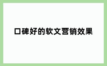 口碑好的软文营销效果